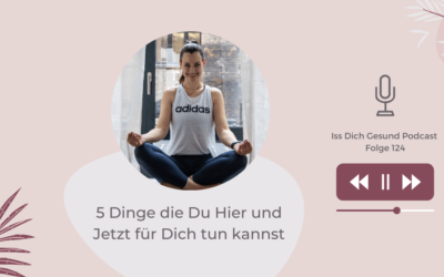 124 – 5 Dinge die Du Hier und Jetzt für Dich tun kannst